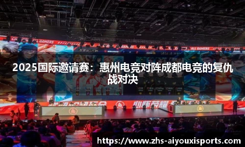 2025国际邀请赛：惠州电竞对阵成都电竞的复仇战对决
